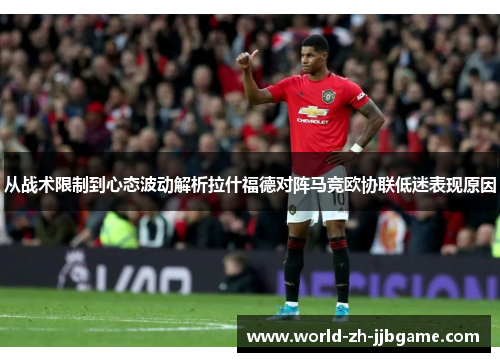 从战术限制到心态波动解析拉什福德对阵马竞欧协联低迷表现原因