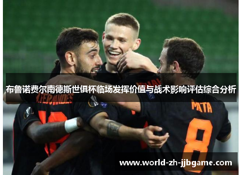 布鲁诺费尔南德斯世俱杯临场发挥价值与战术影响评估综合分析