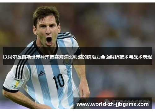 以阿尔瓦雷斯世界杯预选赛对阵比利时的统治力全面解析技术与战术表现