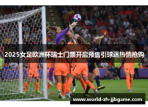2025女足欧洲杯瑞士门票开启预售引球迷热情抢购