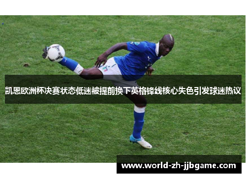 凯恩欧洲杯决赛状态低迷被提前换下英格锋线核心失色引发球迷热议