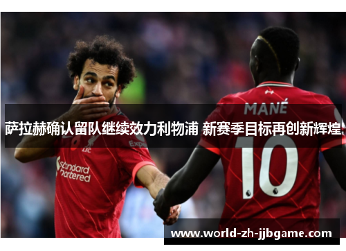 萨拉赫确认留队继续效力利物浦 新赛季目标再创新辉煌
