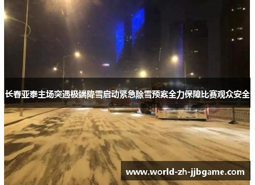 长春亚泰主场突遇极端降雪启动紧急除雪预案全力保障比赛观众安全 长春亚泰主场突遇极端降雪启动紧急除雪预案全力保障比赛观众安全