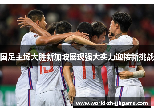 国足主场大胜新加坡展现强大实力迎接新挑战