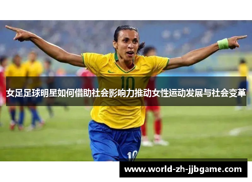 女足足球明星如何借助社会影响力推动女性运动发展与社会变革 女足足球明星如何借助社会影响力推动女性运动发展与社会变革