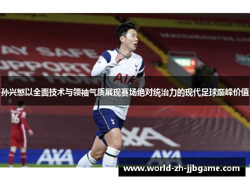 孙兴慜以全面技术与领袖气质展现赛场绝对统治力的现代足球巅峰价值 孙兴慜以全面技术与领袖气质展现赛场绝对统治力的现代足球巅峰价值