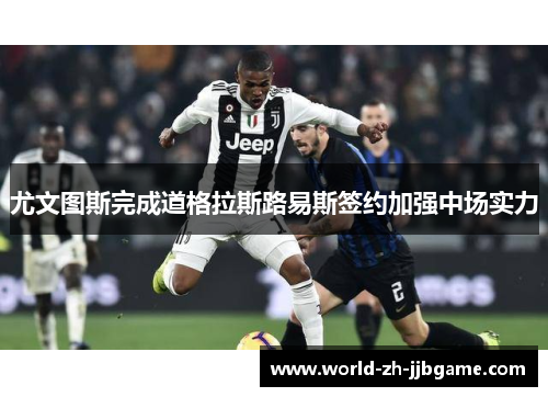 尤文图斯完成道格拉斯路易斯签约加强中场实力