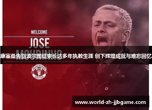 康塞桑告别波尔图结束长达多年执教生涯 创下辉煌成就与难忘回忆 康塞桑告别波尔图结束长达多年执教生涯 创下辉煌成就与难忘回忆