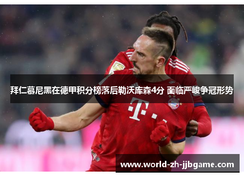 拜仁慕尼黑在德甲积分榜落后勒沃库森4分 面临严峻争冠形势 拜仁慕尼黑在德甲积分榜落后勒沃库森4分 面临严峻争冠形势