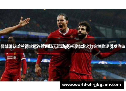 曼城确认哈兰德欧冠连续四场无运动战进球锋线火力突然降温引发热议