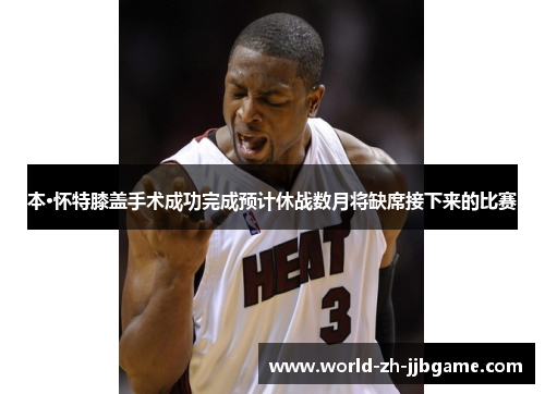 本·怀特膝盖手术成功完成预计休战数月将缺席接下来的比赛