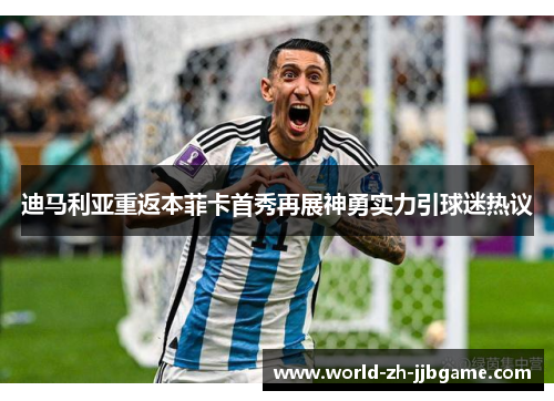 迪马利亚重返本菲卡首秀再展神勇实力引球迷热议