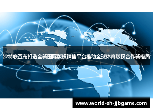 沙特联宣布打造全新国际版权销售平台推动全球体育版权合作新格局
