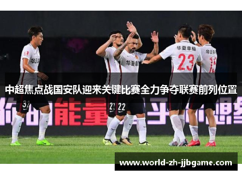 中超焦点战国安队迎来关键比赛全力争夺联赛前列位置 中超焦点战国安队迎来关键比赛全力争夺联赛前列位置