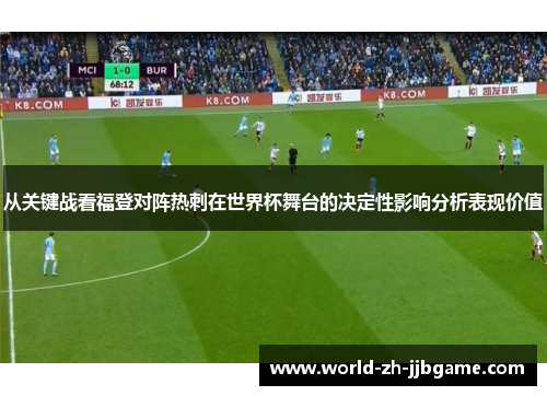 从关键战看福登对阵热刺在世界杯舞台的决定性影响分析表现价值 从关键战看福登对阵热刺在世界杯舞台的决定性影响分析表现价值