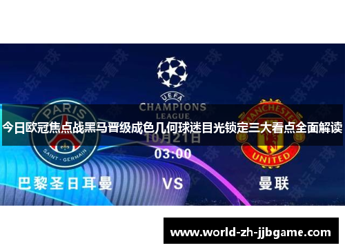 今日欧冠焦点战黑马晋级成色几何球迷目光锁定三大看点全面解读 今日欧冠焦点战黑马晋级成色几何球迷目光锁定三大看点全面解读