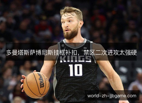 多曼塔斯萨博尼斯挂框补扣,禁区二次进攻太强硬 多曼塔斯萨博尼斯挂框补扣,禁区二次进攻太强硬