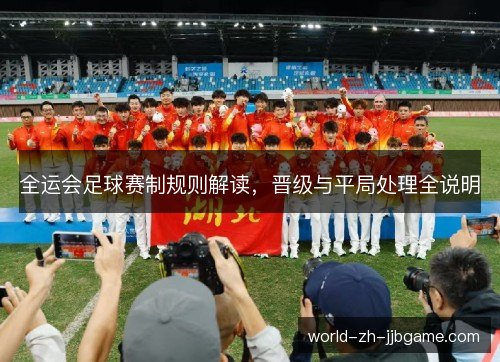 全运会足球赛制规则解读,晋级与平局处理全说明 全运会足球赛制规则解读,晋级与平局处理全说明