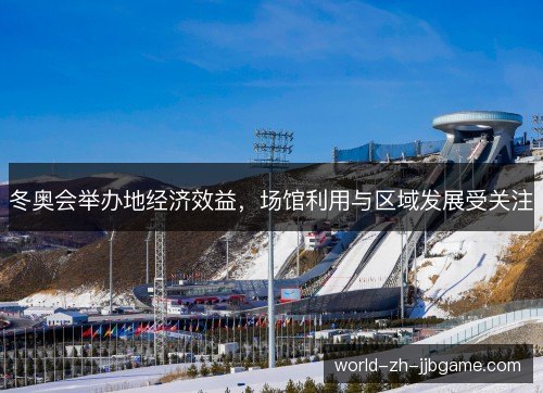 冬奥会举办地经济效益,场馆利用与区域发展受关注 冬奥会举办地经济效益,场馆利用与区域发展受关注