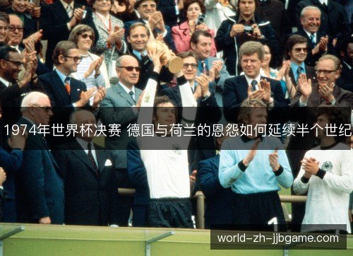 1974年世界杯决赛 德国与荷兰的恩怨如何延续半个世纪
