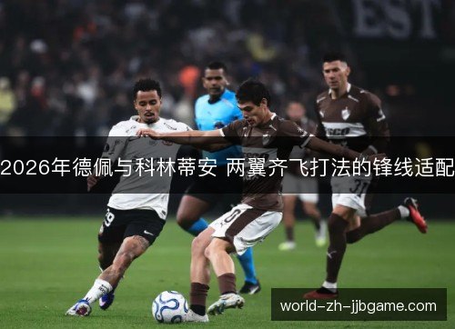 2026年德佩与科林蒂安 两翼齐飞打法的锋线适配